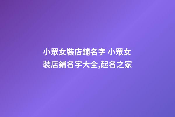 小眾女裝店鋪名字 小眾女裝店鋪名字大全,起名之家-第1張-店鋪起名-玄機(jī)派